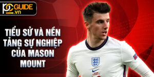 Tiểu sử và nền tảng sự nghiệp của Mason Mount