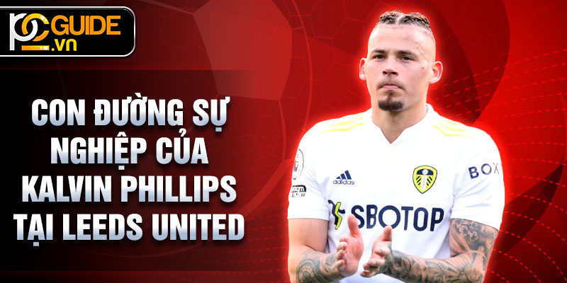 Kalvin Phillips - Hành Trình Từ Tài Năng Trẻ Đến Ngôi Sao Sân Cỏ 2 Con đường sự nghiệp của Kalvin Phillips tại Leeds United