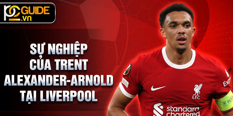 Trent Alexander-Arnold - Ngôi sao trẻ sáng giá của bóng đá 2 Sự nghiệp của Trent Alexander-Arnold tại Liverpool