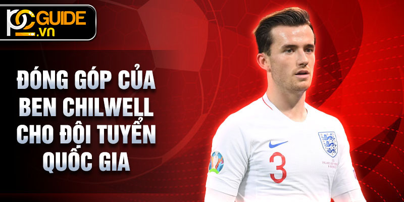 Ben Chilwell - Hành Trình Của Một Hậu Vệ Xuất Sắc 3 Đóng góp của Ben Chilwell cho Đội tuyển Quốc gia