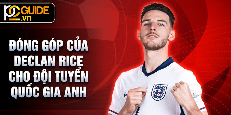 Declan Rice - Ngôi sao bóng đá hiện đại đầy triển vọng 3 Đóng góp của Declan Rice cho Đội tuyển quốc gia Anh