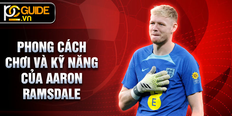 Aaron Ramsdale - Hành Trình Vươn Tới Ngôi Sao Bóng Đá Anh 3 Phong cách chơi và kỹ năng của Aaron Ramsdale