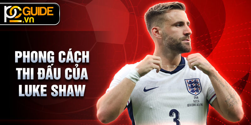 Luke Shaw - Hậu Vệ Xuất Sắc Của Manchester United 3 Phong cách thi đấu của Luke Shaw