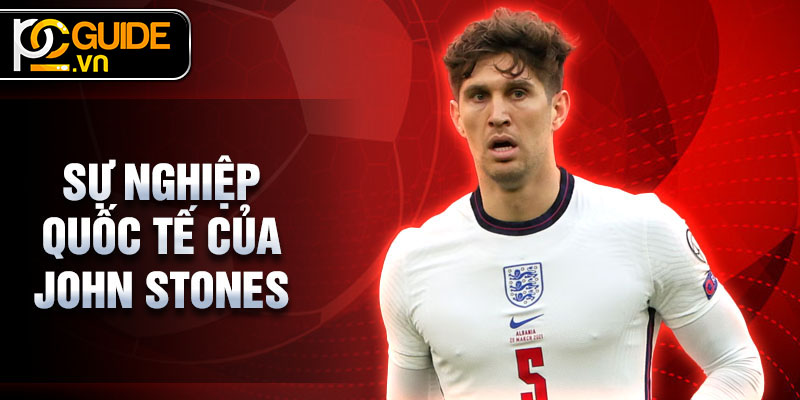 John Stones - Hành Trình của Một Trung Vệ Xuất Sắc 3 Sự nghiệp quốc tế của John Stones