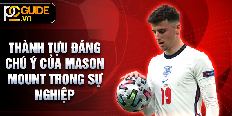 Mason Mount - Hành Trình Tỏa Sáng Của Ngôi Sao Bóng Đá Anh 3 Thành tựu đáng chú ý của Mason Mount trong sự nghiệp